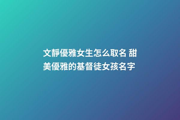 文靜優雅女生怎么取名 甜美優雅的基督徒女孩名字